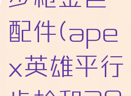 apex平行步枪金色配件(apex英雄平行步枪和301)