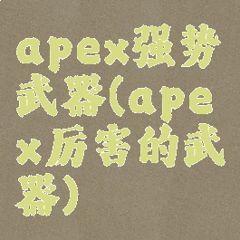 apex强势武器(apex厉害的武器)
