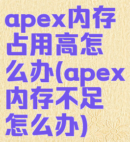 apex内存占用高怎么办(apex内存不足怎么办)