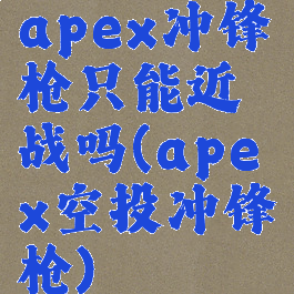 apex冲锋枪只能近战吗(apex空投冲锋枪)