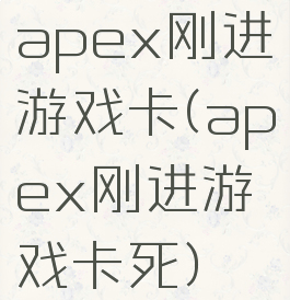 apex刚进游戏卡(apex刚进游戏卡死)