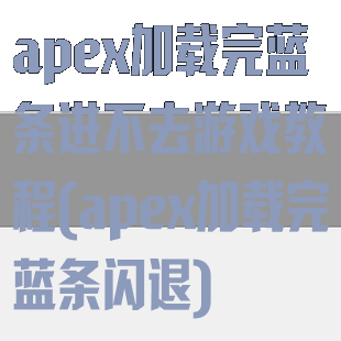 apex加载完蓝条进不去游戏教程(apex加载完蓝条闪退)