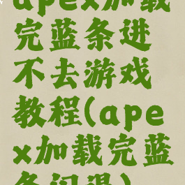 apex加载完蓝条进不去游戏教程(apex加载完蓝条闪退)