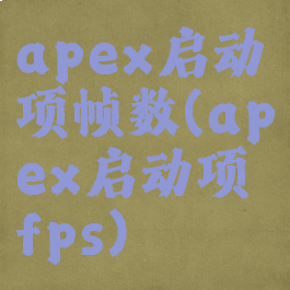 apex启动项帧数(apex启动项fps)