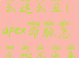 apex命脉怎么这么丑(apex命脉怎么按不出来命脉仓)