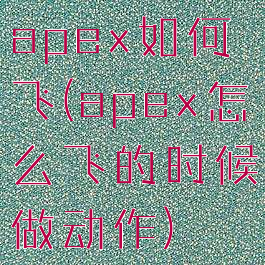 apex如何飞(apex怎么飞的时候做动作)