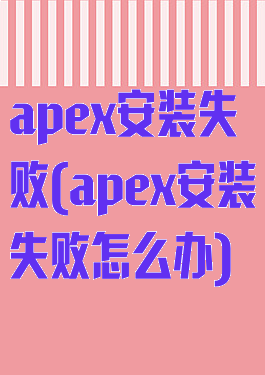 apex安装失败(apex安装失败怎么办)