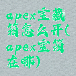 apex宝藏箱怎么开(apex宝箱在哪)