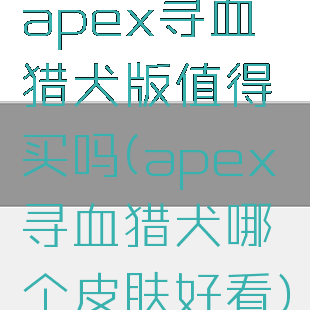 apex寻血猎犬版值得买吗(apex寻血猎犬哪个皮肤好看)