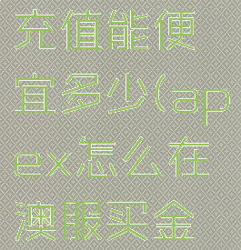 apex澳区充值能便宜多少(apex怎么在澳服买金币)