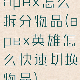 apex怎么拆分物品(apex英雄怎么快速切换物品)