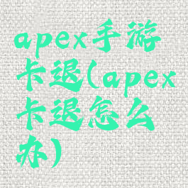 apex手游卡退(apex卡退怎么办)