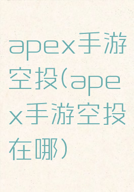 apex手游空投(apex手游空投在哪)