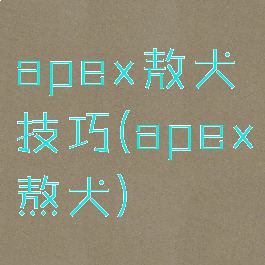 apex敖犬技巧(apex熬犬)