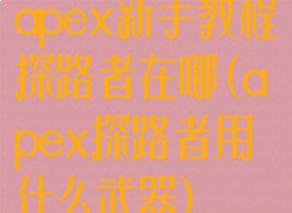 apex新手教程探路者在哪(apex探路者用什么武器)