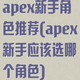 apex新手角色推荐(apex新手应该选哪个角色)