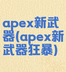apex新武器(apex新武器狂暴)