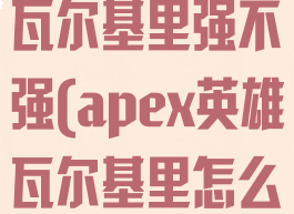 apex新英雄瓦尔基里强不强(apex英雄瓦尔基里怎么样)