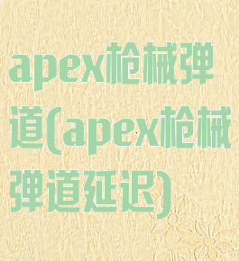 apex枪械弹道(apex枪械弹道延迟)