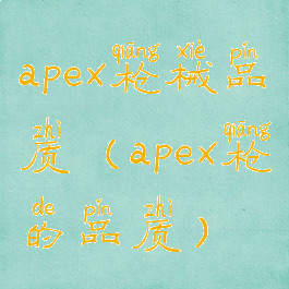 apex枪械品质(apex枪的品质)