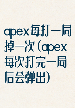 apex每打一局掉一次(apex每次打完一局后会弹出)