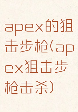 apex的狙击步枪(apex狙击步枪击杀)