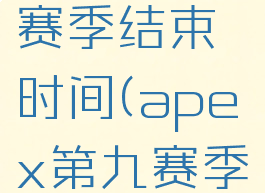 apex第九赛季结束时间(apex第九赛季几点开始)