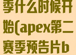 apex第二赛季什么时候开始(apex第二赛季预告片bgm)