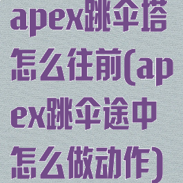 apex跳伞塔怎么往前(apex跳伞途中怎么做动作)