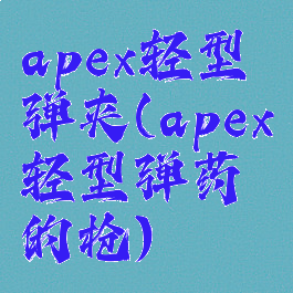 apex轻型弹夹(apex轻型弹药的枪)