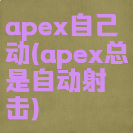 apex自己动(apex总是自动射击)