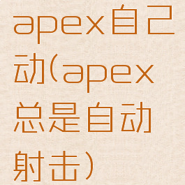 apex自己动(apex总是自动射击)