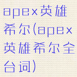 apex英雄希尔(apex英雄希尔全台词)