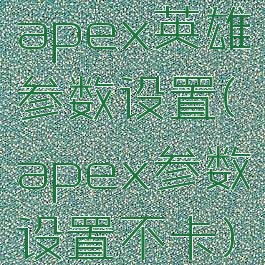 apex英雄参数设置(apex参数设置不卡)