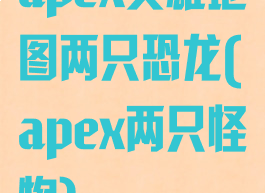 apex英雄地图两只恐龙(apex两只怪物)