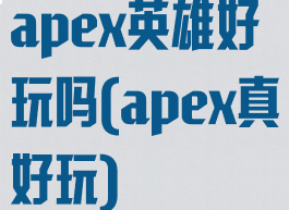 apex英雄好玩吗(apex真好玩)