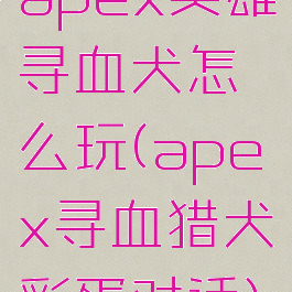 apex英雄寻血犬怎么玩(apex寻血猎犬彩蛋对话)