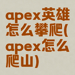 apex英雄怎么攀爬(apex怎么爬山)