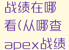 apex英雄战绩在哪看(从哪查apex战绩)