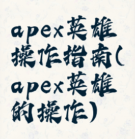 apex英雄操作指南(apex英雄的操作)