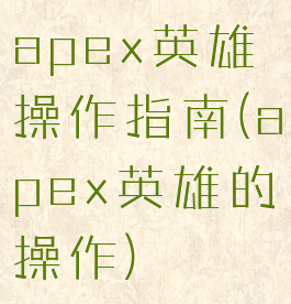 apex英雄操作指南(apex英雄的操作)
