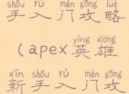 apex英雄新手入门攻略(apex英雄新手入门攻略手游)