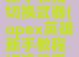 apex英雄新手教程切换武器(apex英雄新手教程切换武器没反应)