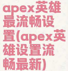 apex英雄最流畅设置(apex英雄设置流畅最新)