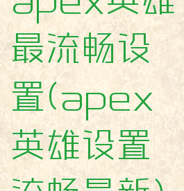 apex英雄最流畅设置(apex英雄设置流畅最新)