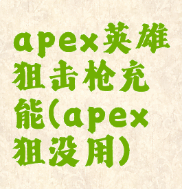 apex英雄狙击枪充能(apex狙没用)