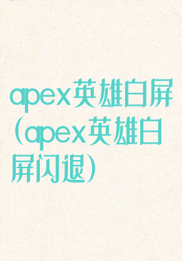 apex英雄白屏(apex英雄白屏闪退)