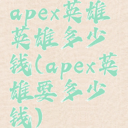 apex英雄英雄多少钱(apex英雄要多少钱)