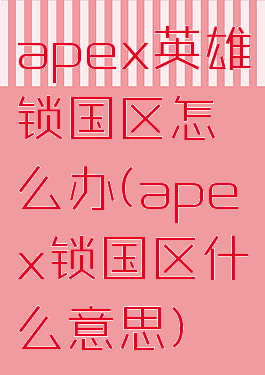apex英雄锁国区怎么办(apex锁国区什么意思)