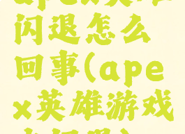 apex英雄闪退怎么回事(apex英雄游戏中闪退)